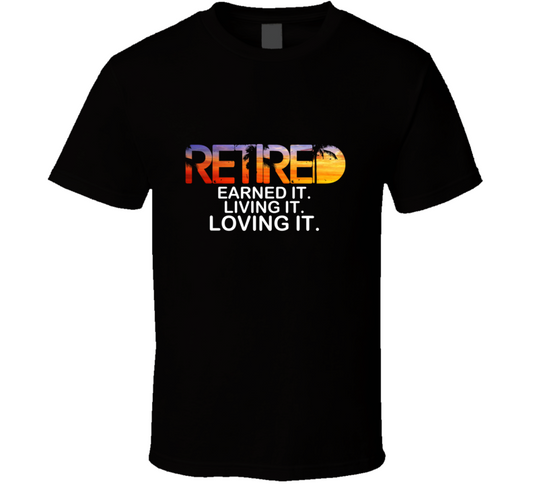 Retired &amp; Loving It T Shirt